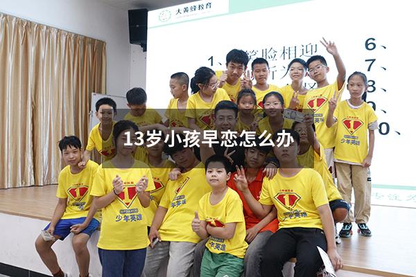 13岁小孩早恋怎么办（13岁早恋能坚持多久）
