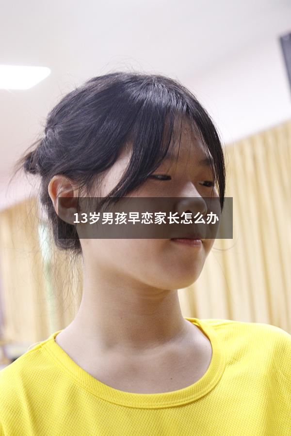 13岁男孩早恋家长怎么办（如果发现13岁的孩子在谈恋爱怎么办）