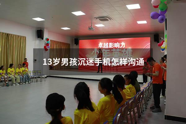 13岁男孩沉迷手机怎样沟通（孩子沉迷手机怎么引导）