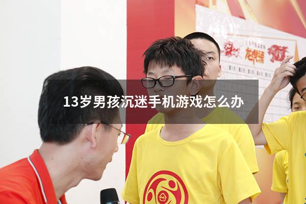13岁男孩沉迷手机游戏怎么办