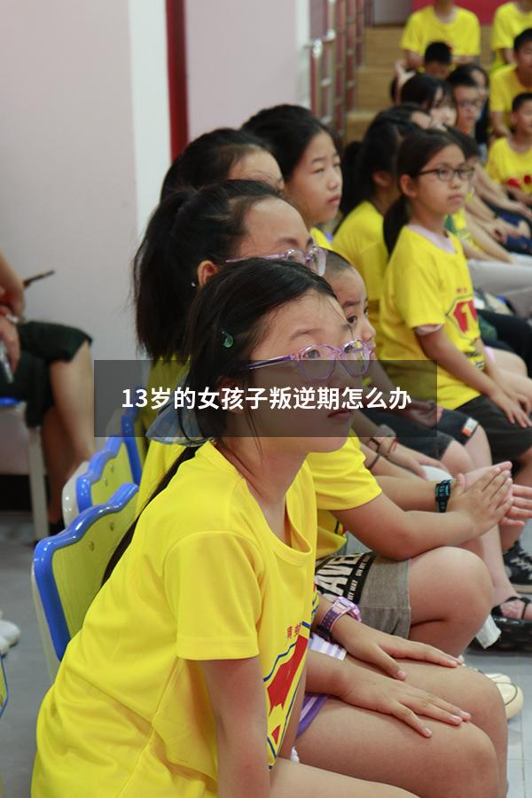 13岁的女孩子叛逆期怎么办