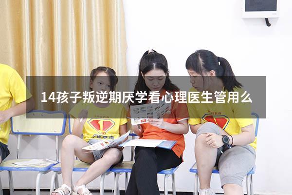 14孩子叛逆期厌学看心理医生管用么