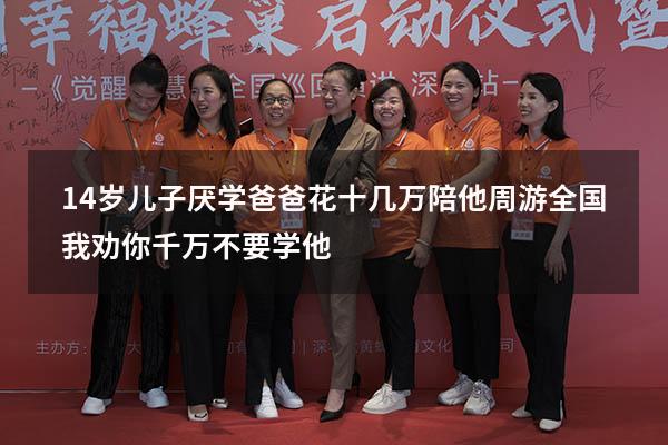 14岁儿子厌学，爸爸花十几万陪他周游全国：我劝你千万不要学他