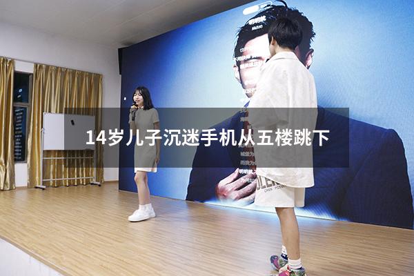 14岁儿子沉迷手机从五楼跳下