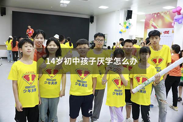 14岁初中孩子厌学怎么办