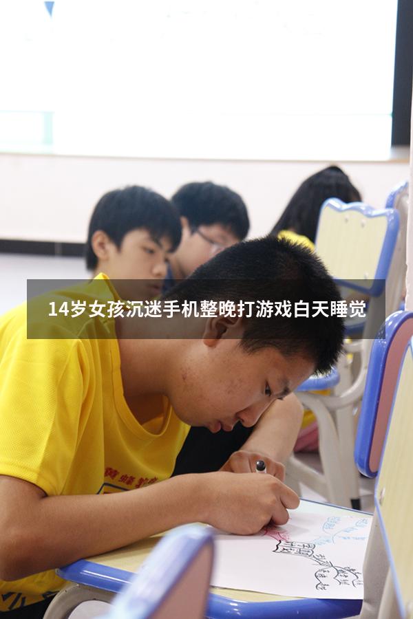 14岁女孩沉迷手机整晚打游戏白天睡觉