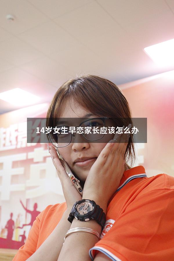 14岁女生早恋家长应该怎么办