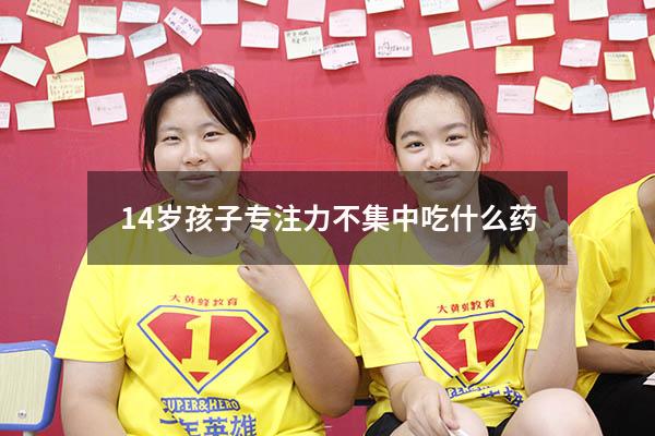 14岁孩子专注力不集中吃什么药