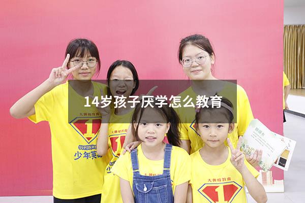 14岁孩子厌学怎么教育