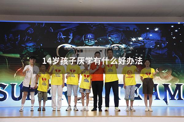 14岁孩子厌学有什么好办法