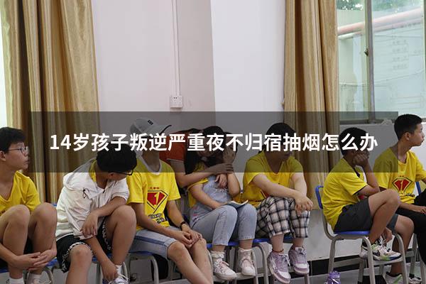 14岁孩子叛逆严重夜不归宿抽烟怎么办