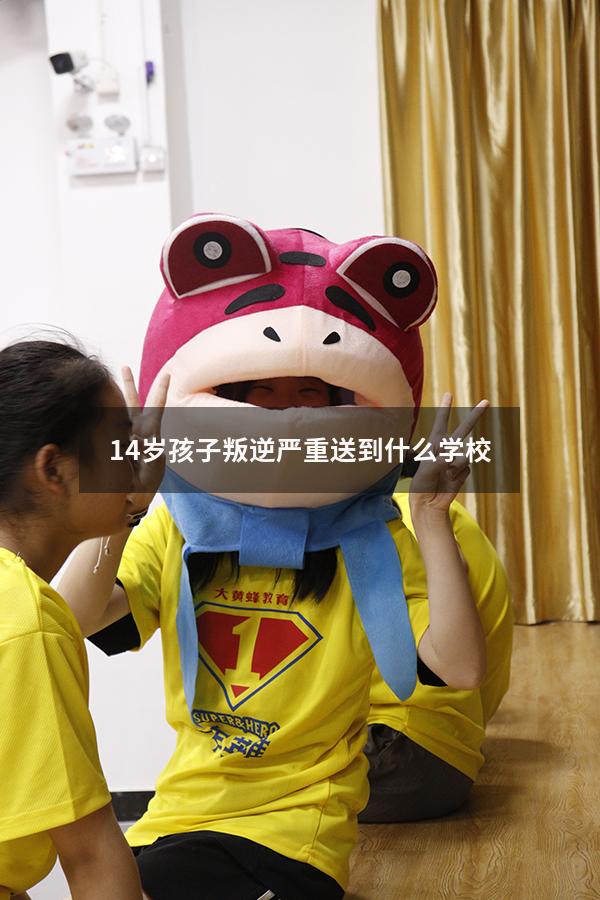 14岁孩子叛逆严重送到什么学校