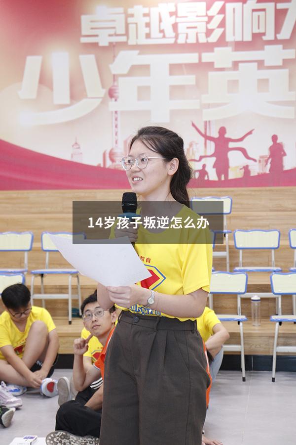 14岁孩子叛逆怎么办（14岁小孩不听话怎么办）