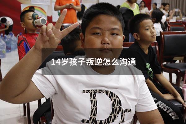 14岁孩子叛逆怎么沟通
