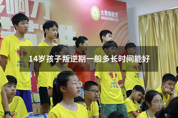 14岁孩子叛逆期一般多长时间能好