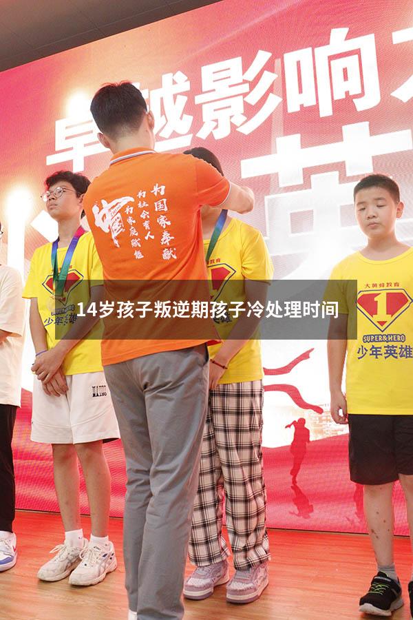 14岁孩子叛逆期孩子冷处理时间