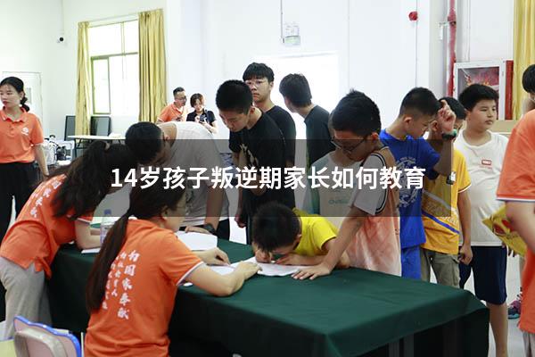 14岁孩子叛逆期家长如何教育