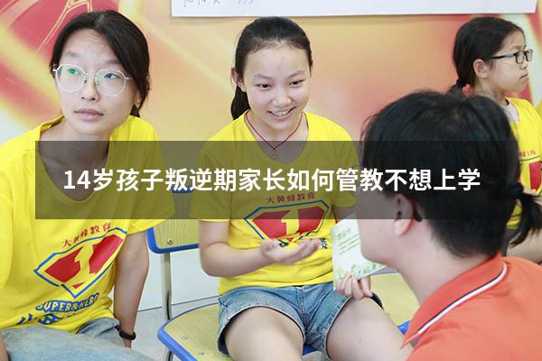 14岁孩子叛逆期家长如何管教不想上学