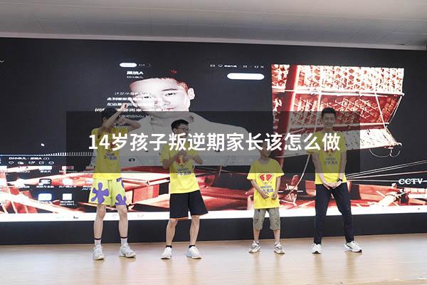 14岁孩子叛逆期家长该怎么做