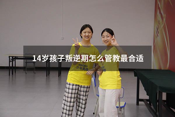 14岁孩子叛逆期怎么管教最合适