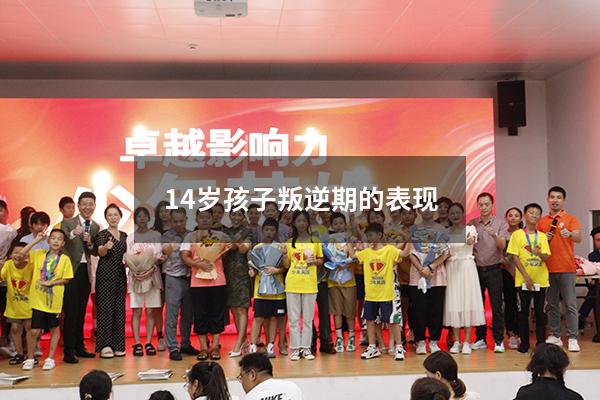 14岁孩子叛逆期的表现