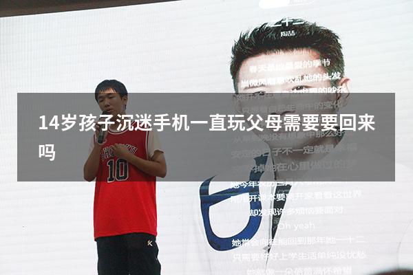 14岁孩子沉迷手机一直玩父母需要要回来吗
