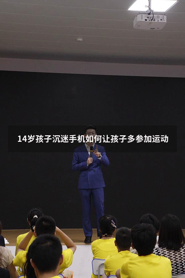 14岁孩子沉迷手机如何让孩子多参加运动（孩子沉迷网络怎么解决）