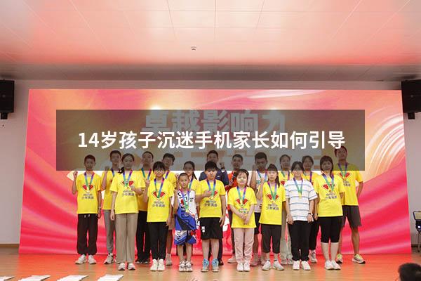 14岁孩子沉迷手机家长如何引导