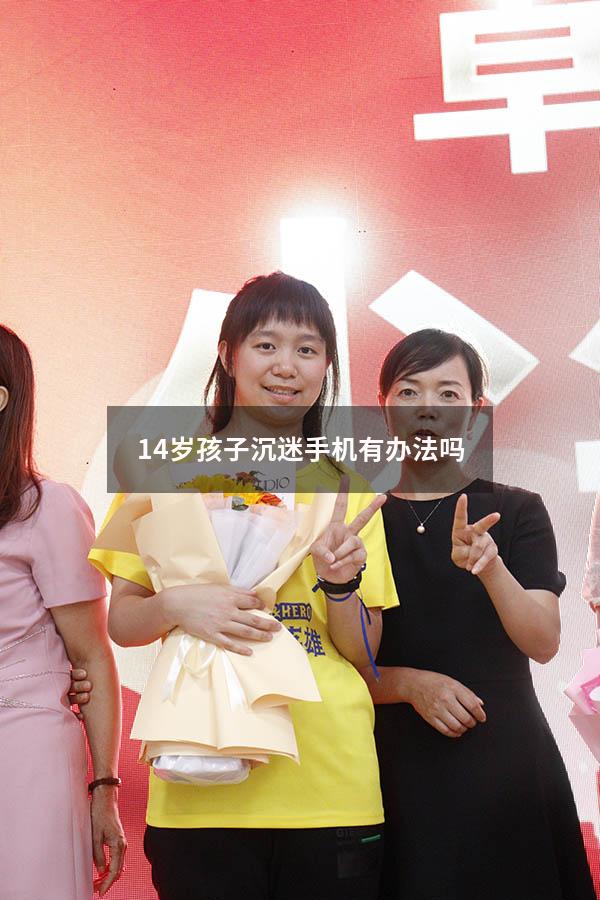 14岁孩子沉迷手机有办法吗