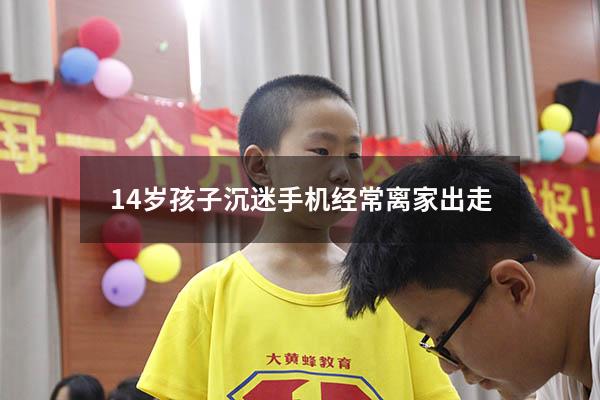 14岁孩子沉迷手机经常离家出走