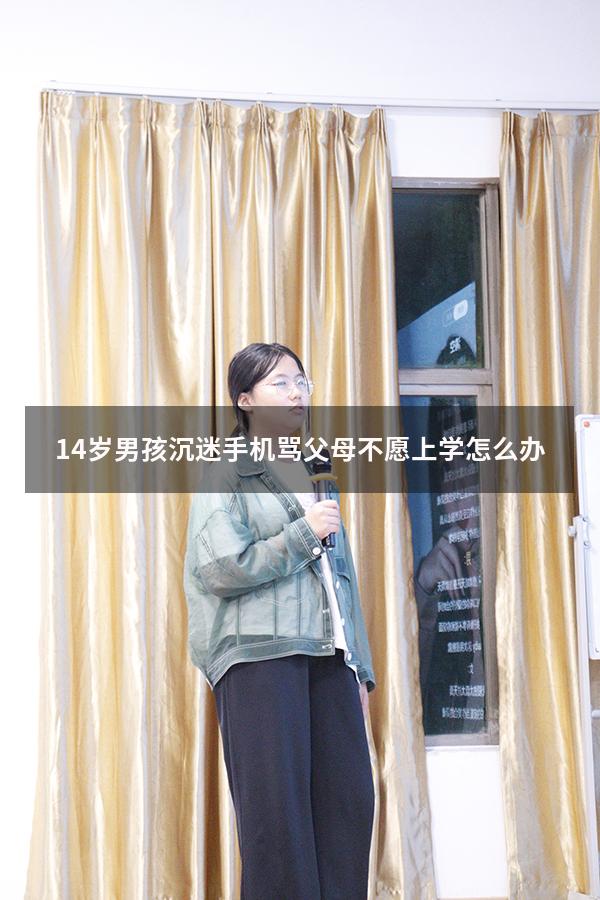 14岁男孩沉迷手机骂父母不愿上学怎么办（孩子沉迷于手机不愿去上学怎么办）