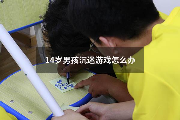 14岁男孩沉迷游戏怎么办