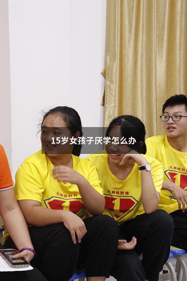 15岁女孩子厌学怎么办