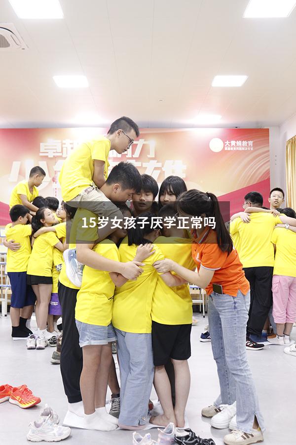 15岁女孩子厌学正常吗