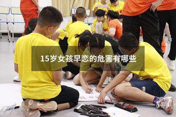 15岁女孩早恋的危害有哪些