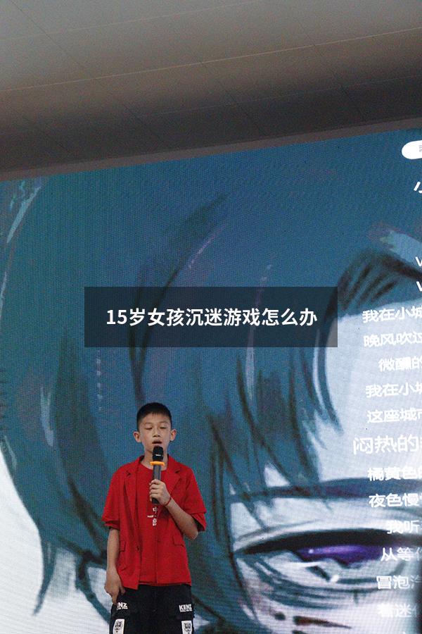 15岁女孩沉迷游戏怎么办