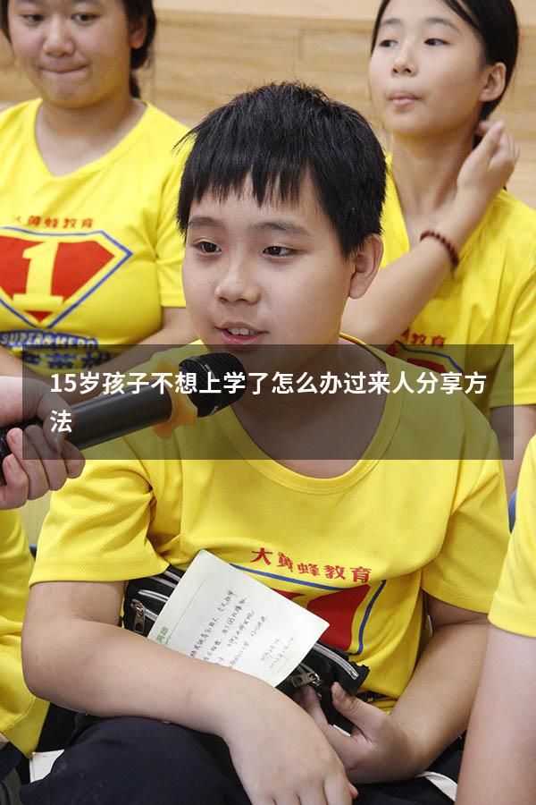 15岁孩子不想上学了怎么办？过来人分享方法!（15岁初中生不想上学咋办）