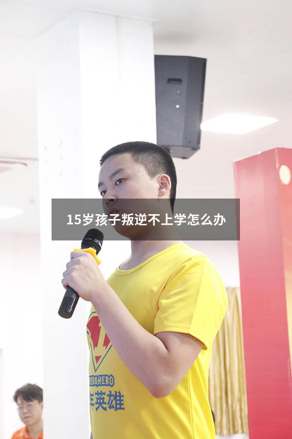 15岁孩子叛逆不上学怎么办