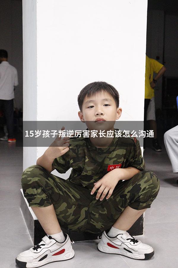 15岁孩子叛逆厉害家长应该怎么沟通（十五岁女孩子叛逆怎么管教更有效）
