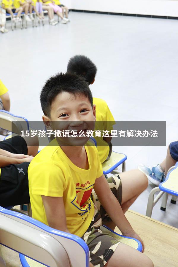 15岁孩子撒谎怎么教育？这里有解决办法!（初中孩子撒谎家长应该怎么教育孩子）
