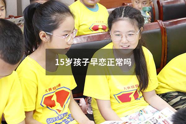 15岁孩子早恋正常吗（女儿15岁早恋了怎么办）