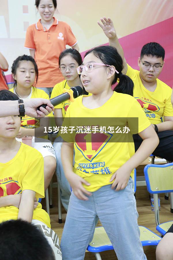15岁孩子沉迷手机怎么办