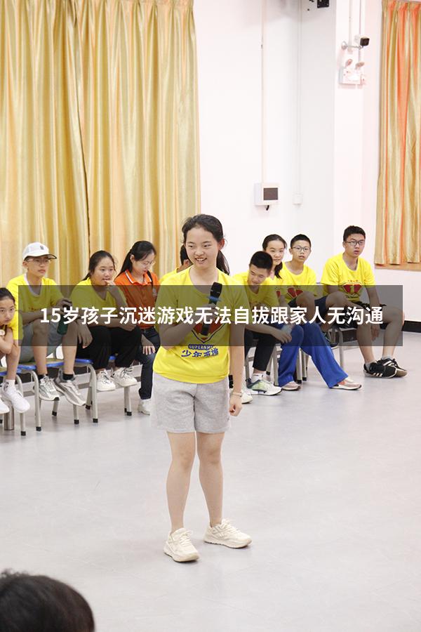 15岁孩子沉迷游戏无法自拔跟家人无沟通