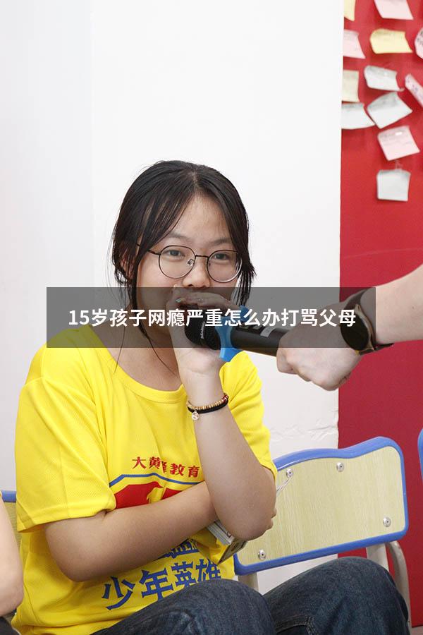 15岁孩子网瘾严重怎么办打骂父母
