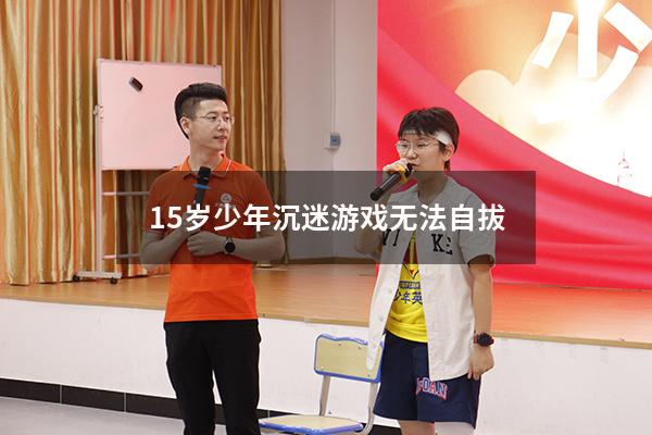 15岁少年沉迷游戏无法自拔
