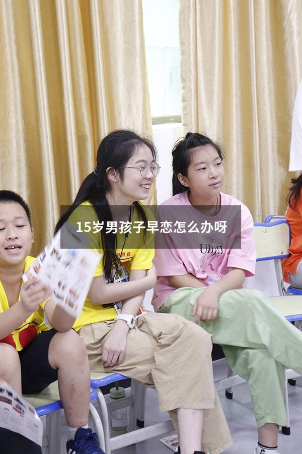 15岁男孩子早恋怎么办呀