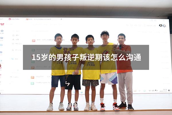 15岁的男孩子叛逆期该怎么沟通