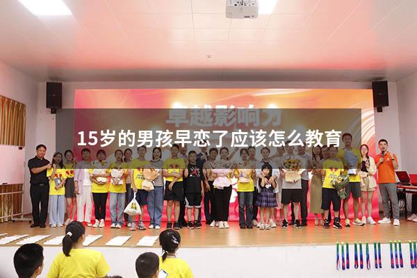 15岁的男孩早恋了应该怎么教育