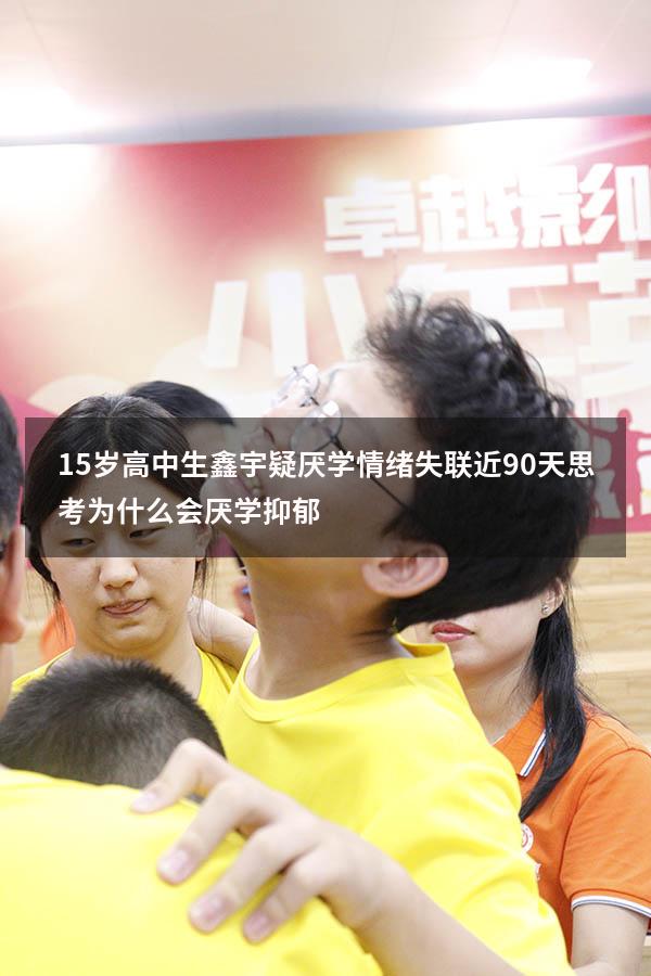 15岁高中生鑫宇疑厌学情绪失联近90天，思考：为什么会厌学抑郁？（高中生产生厌学情绪怎么办）