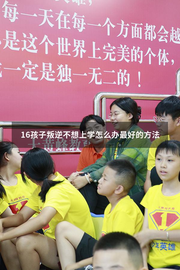 16孩子叛逆不想上学怎么办最好的方法